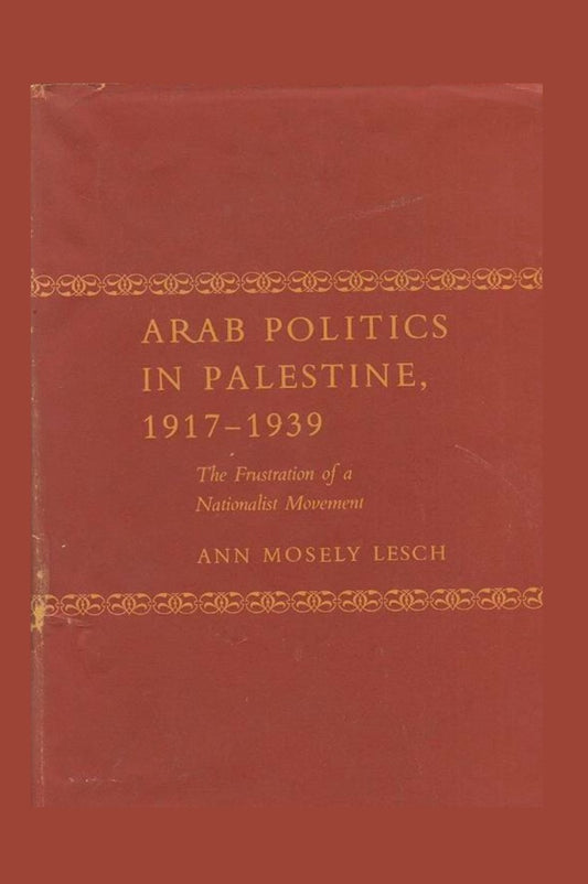 Arab Politics in Palestine, 1917-39 by Ann Mosely Lesch