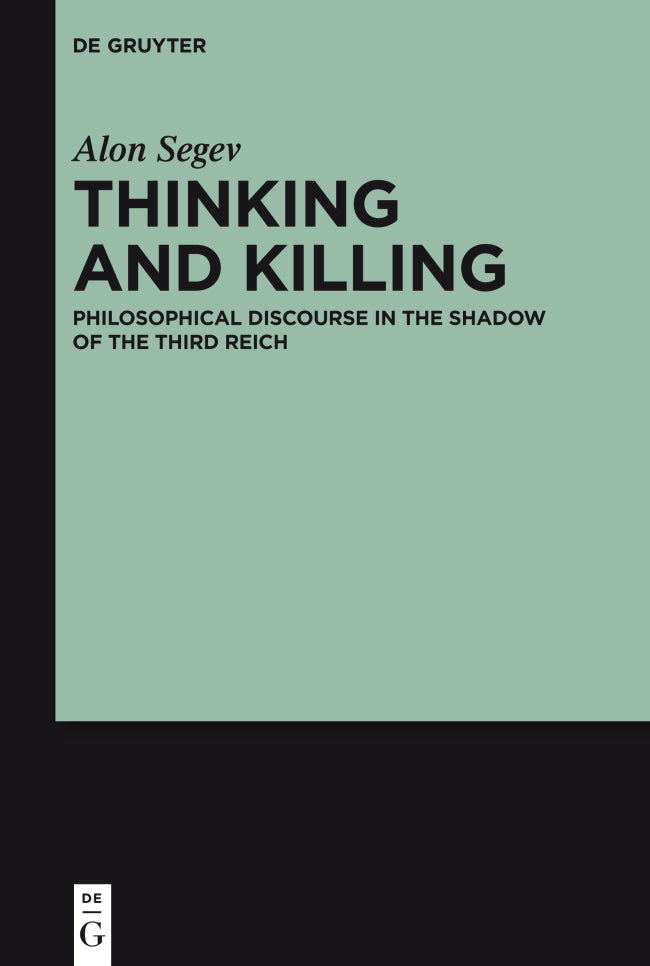 Thinking and Killing: Philosophical Discourse in the Shadow of the Third Reich by Alon Segev