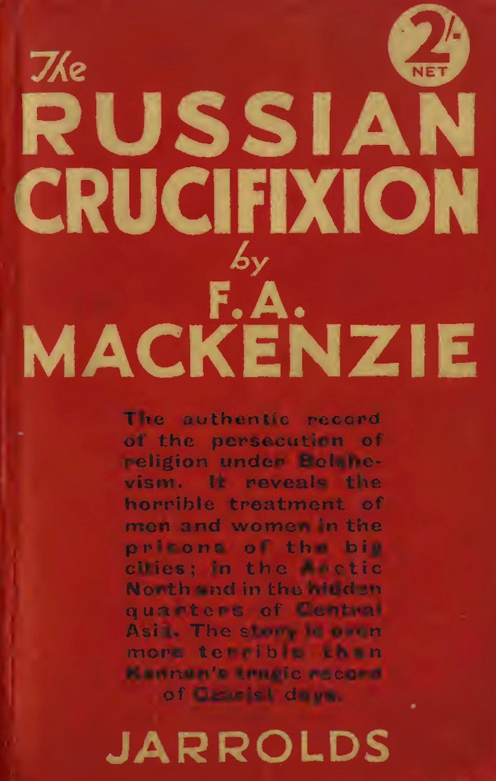 The Russian crucifixion: the full story of the persecution of religion under bolshevism by F.A. Mackenzie