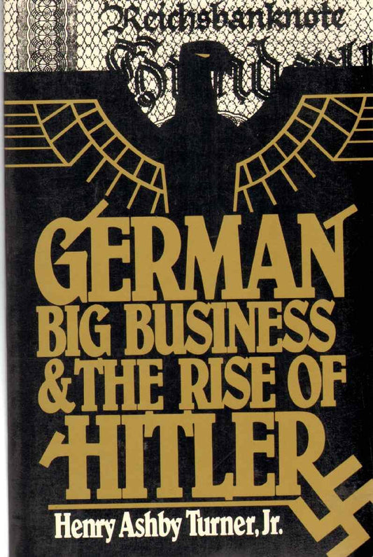 German Big Business and the Rise of Hitler by Henry Ashby Turner, Jr.