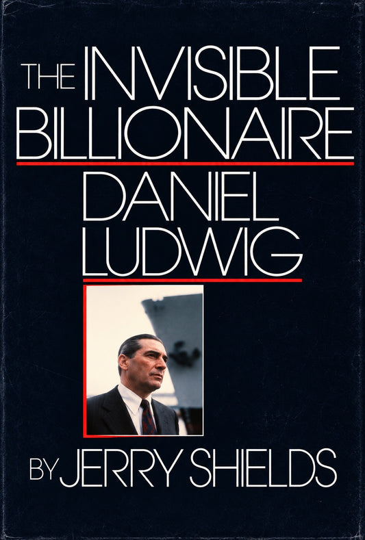 The Invisible Billionaire, Daniel Ludwig, by Jerry Shields