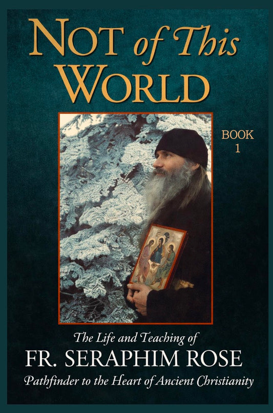 Not of This World: The Life and Teaching of Fr. Seraphim Rose