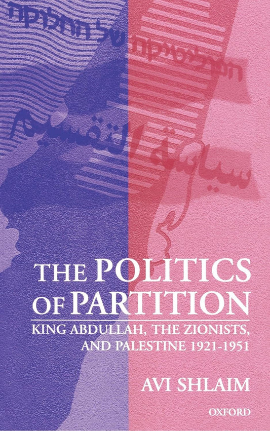 The Politics of Partition: King Abdullah, the Zionists, and Palestine 1921-1951 by Avi Shlaim