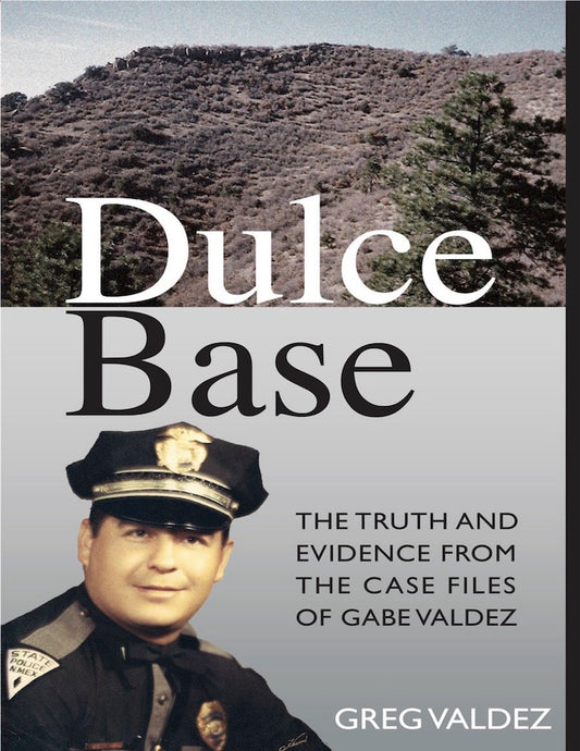 Dulce Base: The Truth and Evidence From the Case Files of Gabe Valdez by Greg Valdez