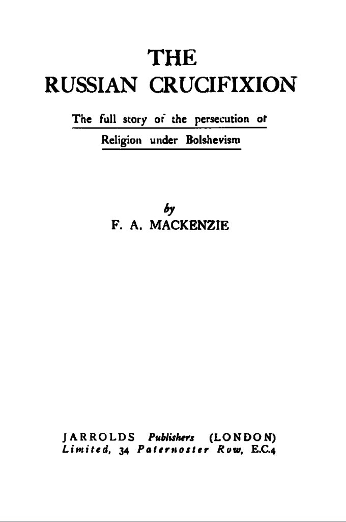 The Russian crucifixion: the full story of the persecution of religion under bolshevism by F.A. Mackenzie